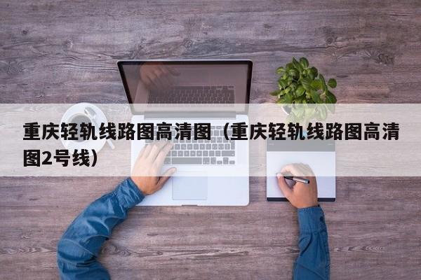 重庆轻轨线路图高清图（重庆轻轨线路图高清图2号线）