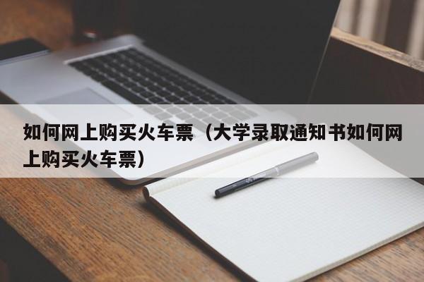 如何网上购买火车票（大学录取通知书如何网上购买火车票）