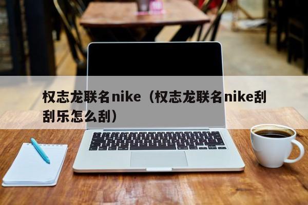 权志龙联名nike（权志龙联名nike刮刮乐怎么刮）