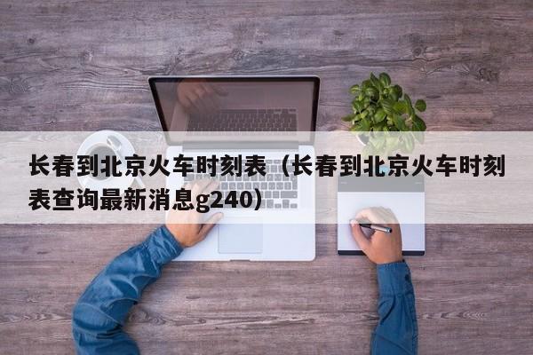 长春到北京火车时刻表（长春到北京火车时刻表查询最新消息g240）