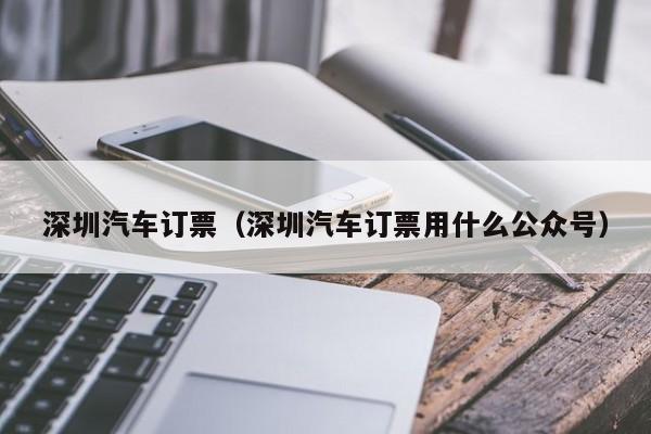 深圳汽车订票（深圳汽车订票用什么公众号）