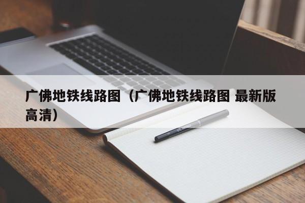 广佛地铁线路图（广佛地铁线路图 最新版 高清）