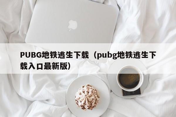 PUBG地铁逃生下载（pubg地铁逃生下载入口最新版）