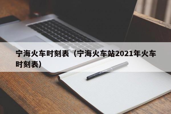 宁海火车时刻表（宁海火车站2021年火车时刻表）