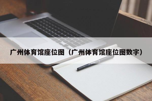 广州体育馆座位图（广州体育馆座位图数字）