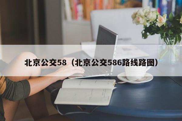 北京公交58（北京公交586路线路图）