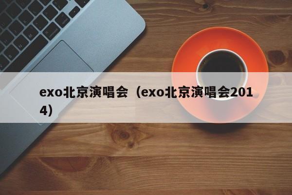 exo北京演唱会（exo北京演唱会2014）