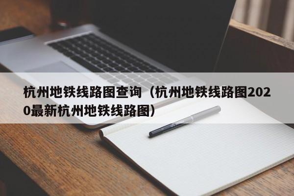 杭州地铁线路图查询（杭州地铁线路图2020最新杭州地铁线路图）