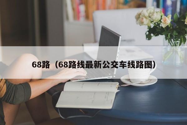 68路（68路线最新公交车线路图）