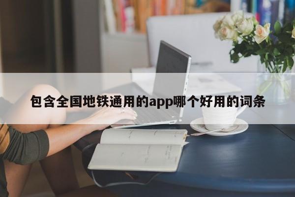 包含全国地铁通用的app哪个好用的词条