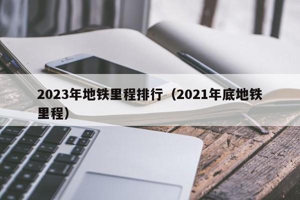 2023年地铁里程排行（2021年底地铁里程）