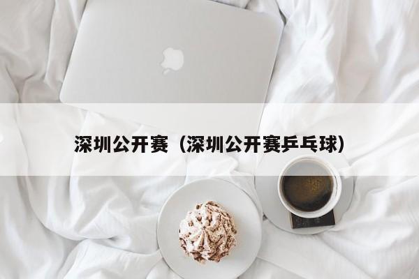 深圳公开赛（深圳公开赛乒乓球）