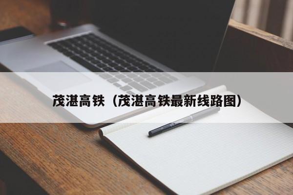 茂湛高铁（茂湛高铁最新线路图）