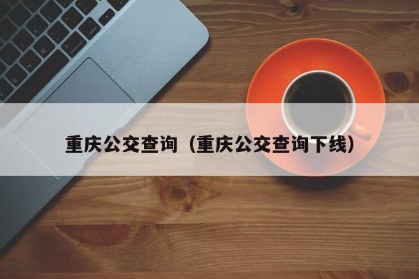 重庆公交查询（重庆公交查询下线）