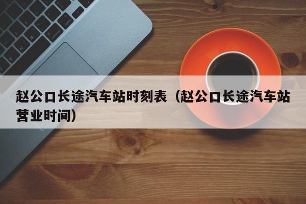 赵公口长途汽车站时刻表（赵公口长途汽车站营业时间）