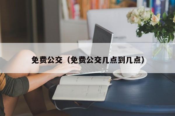 免费公交（免费公交几点到几点）