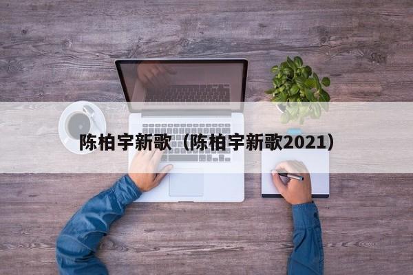 陈柏宇新歌（陈柏宇新歌2021）