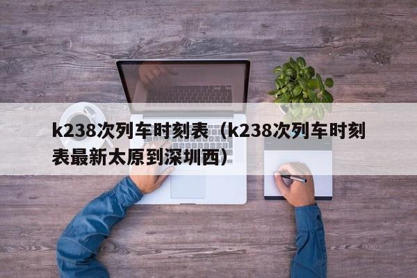 k238次列车时刻表（k238次列车时刻表最新太原到深圳西）