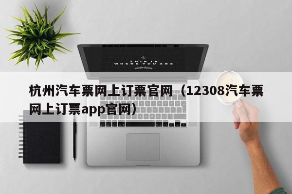 杭州汽车票网上订票官网（12308汽车票网上订票app官网）