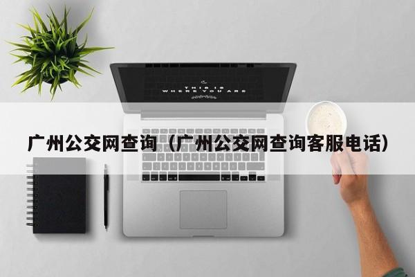 广州公交网查询（广州公交网查询客服电话）