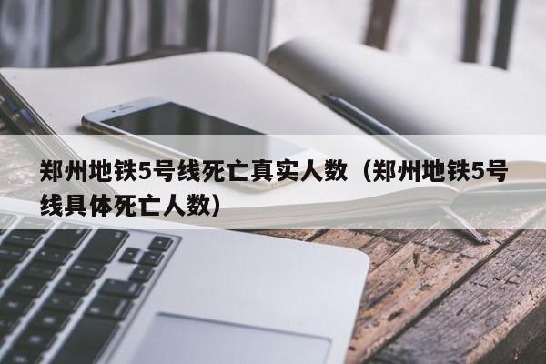 郑州地铁5号线死亡真实人数（郑州地铁5号线具体死亡人数）