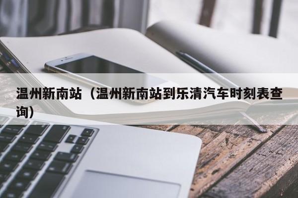 温州新南站（温州新南站到乐清汽车时刻表查询）