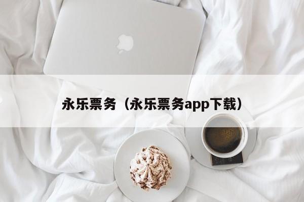 永乐票务（永乐票务app下载）