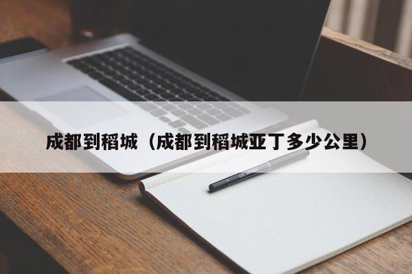 成都到稻城（成都到稻城亚丁多少公里）