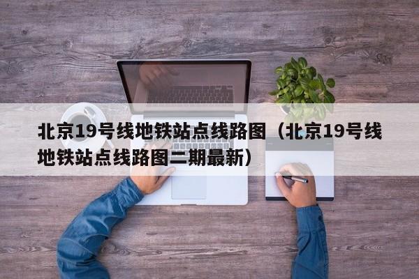 北京19号线地铁站点线路图（北京19号线地铁站点线路图二期最新）