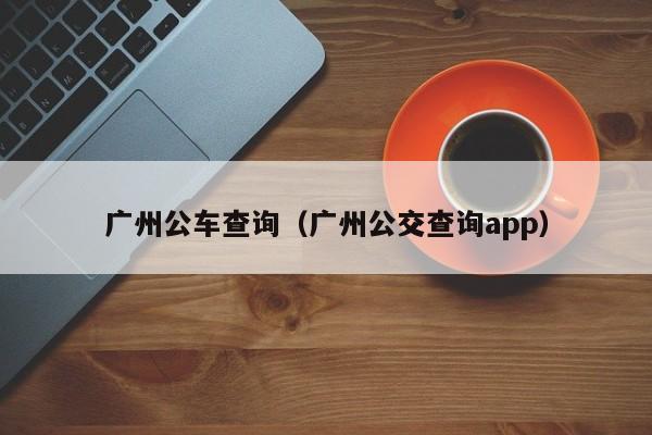 广州公车查询（广州公交查询app）