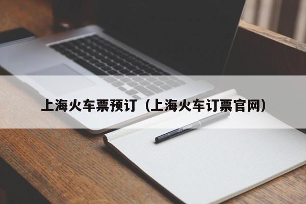 上海火车票预订（上海火车订票官网）