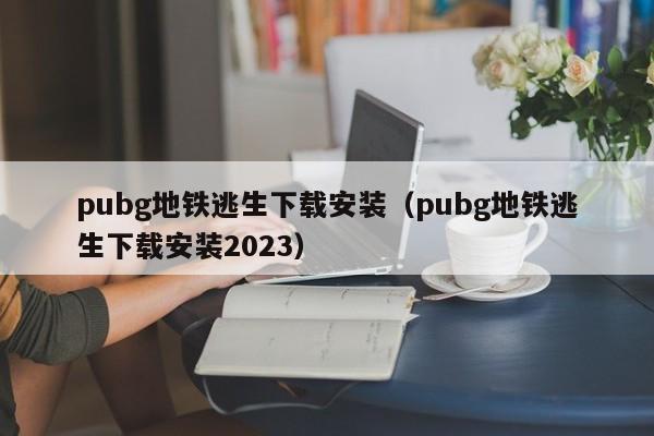 pubg地铁逃生下载安装（pubg地铁逃生下载安装2023）