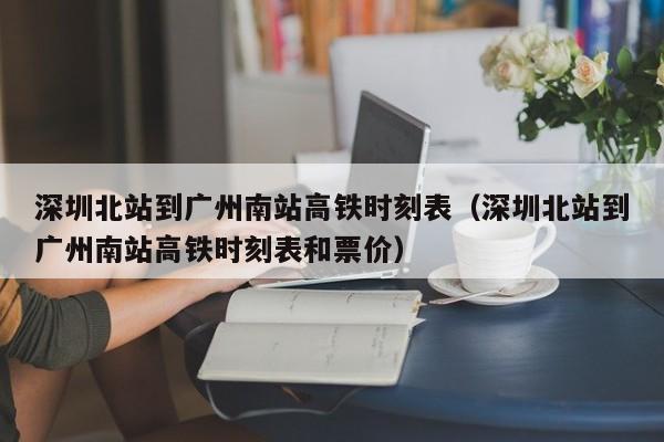 深圳北站到广州南站高铁时刻表（深圳北站到广州南站高铁时刻表和票价）