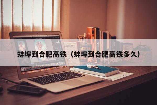 蚌埠到合肥高铁（蚌埠到合肥高铁多久）