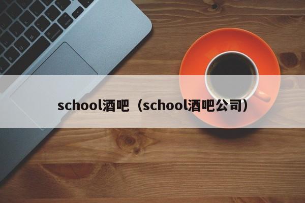 school酒吧（school酒吧公司）