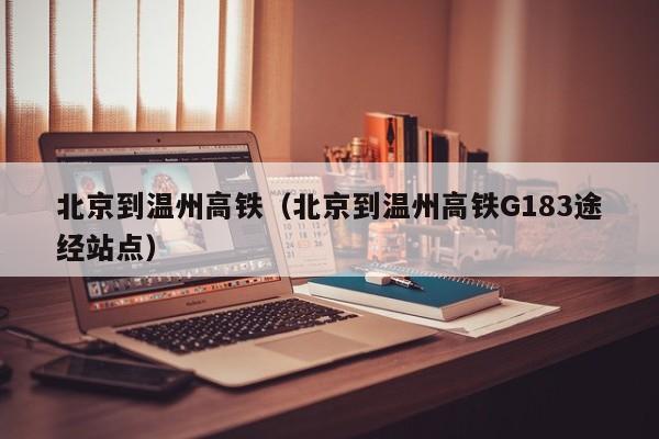 北京到温州高铁（北京到温州高铁G183途经站点）