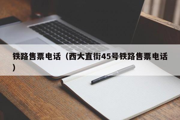 铁路售票电话（西大直街45号铁路售票电话）