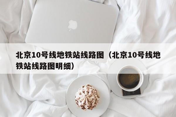 北京10号线地铁站线路图（北京10号线地铁站线路图明细）