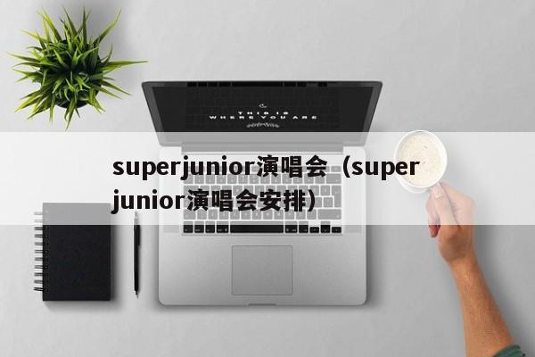 superjunior演唱会（superjunior演唱会安排）