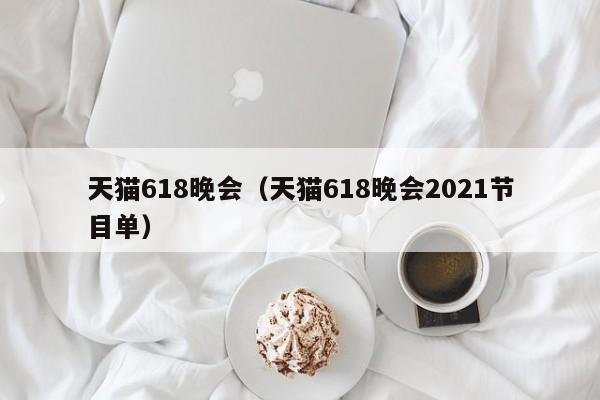 天猫618晚会（天猫618晚会2021节目单）