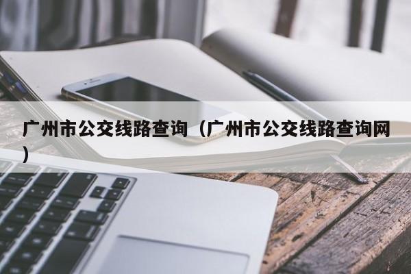 广州市公交线路查询（广州市公交线路查询网）