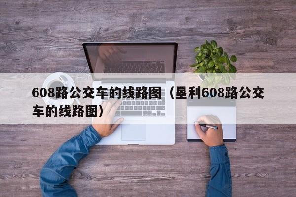 608路公交车的线路图（垦利608路公交车的线路图）