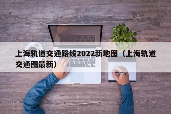 上海轨道交通路线2022新地图（上海轨道交通图最新）