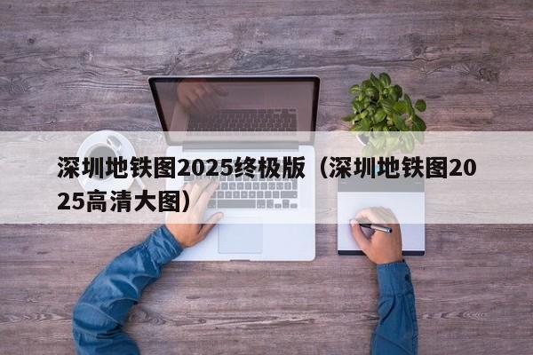 深圳地铁图2025终极版（深圳地铁图2025高清大图）