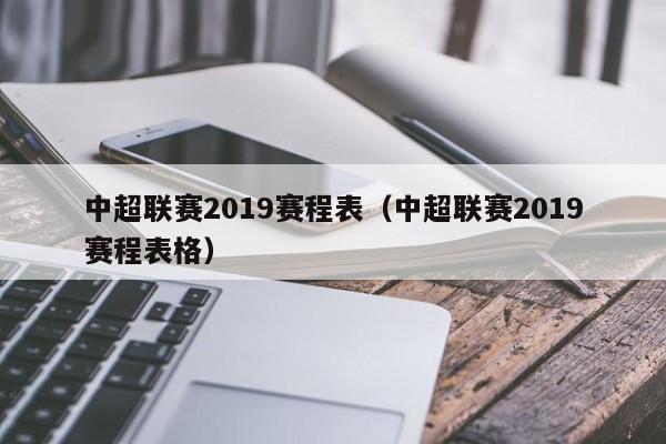 中超联赛2019赛程表（中超联赛2019赛程表格）