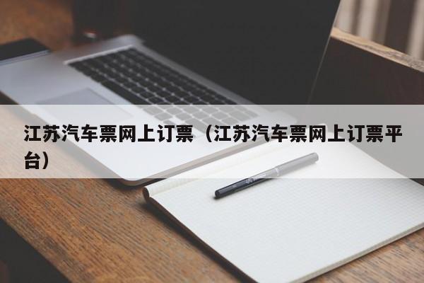 江苏汽车票网上订票（江苏汽车票网上订票平台）