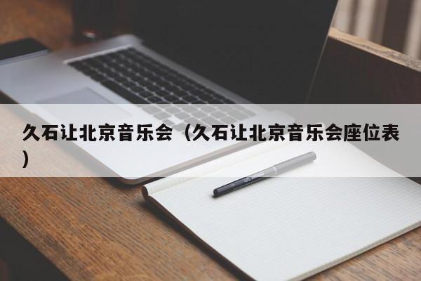 久石让北京音乐会（久石让北京音乐会座位表）