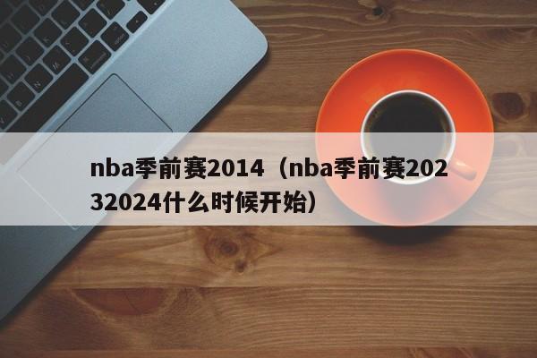 nba季前赛2014（nba季前赛20232024什么时候开始）