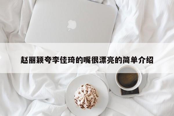 赵丽颖夸李佳琦的嘴很漂亮的简单介绍