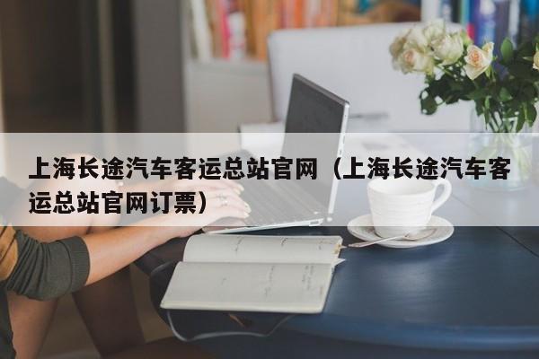 上海长途汽车客运总站官网（上海长途汽车客运总站官网订票）